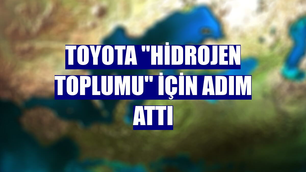 Toyota "hidrojen toplumu" için adım attı