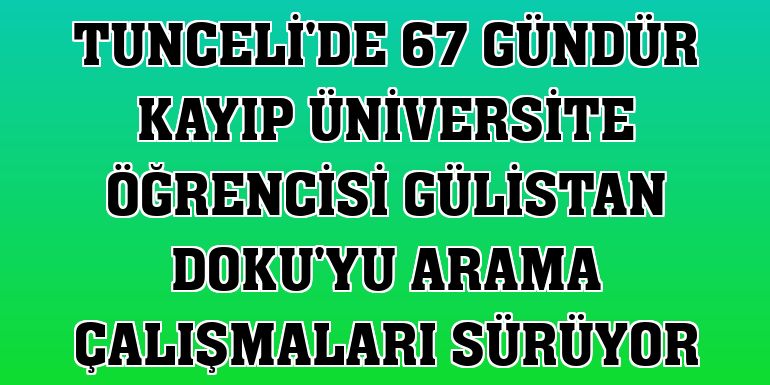Tunceli'de 67 gündür kayıp üniversite öğrencisi Gülistan Doku'yu arama çalışmaları sürüyor