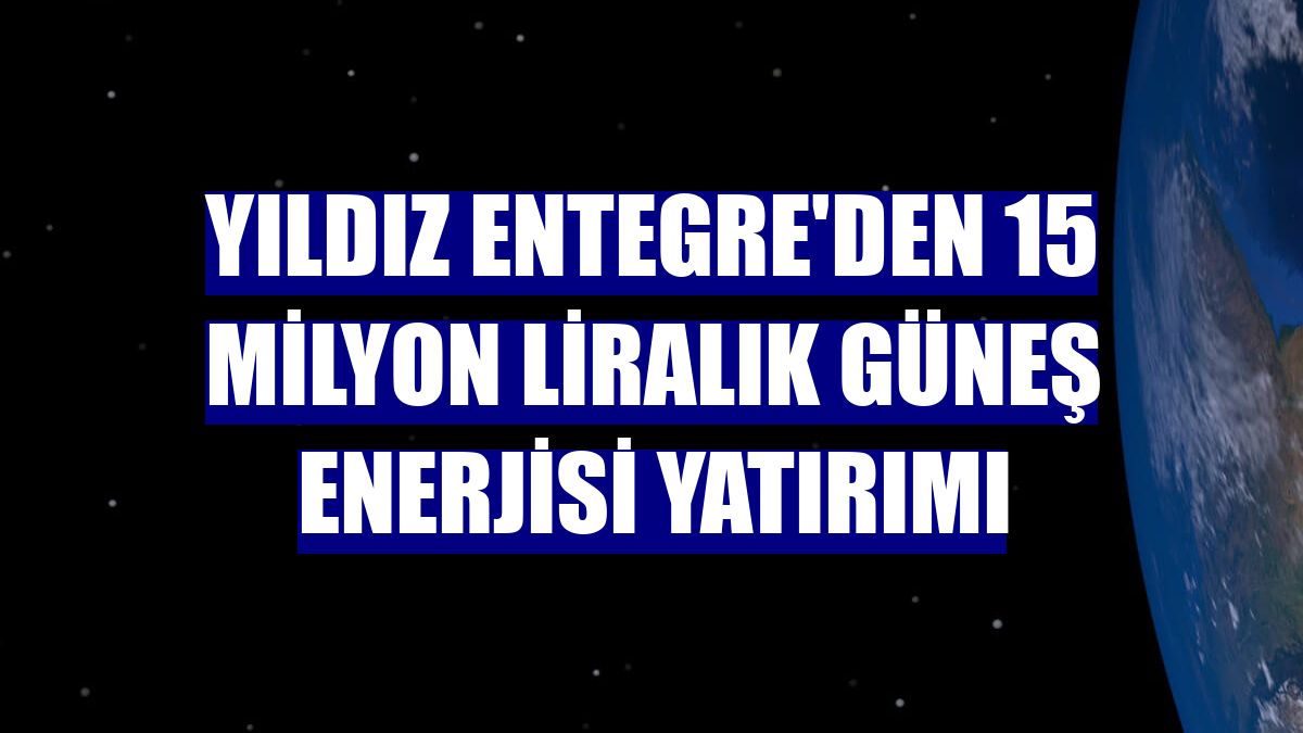 Yıldız Entegre'den 15 milyon liralık güneş enerjisi yatırımı