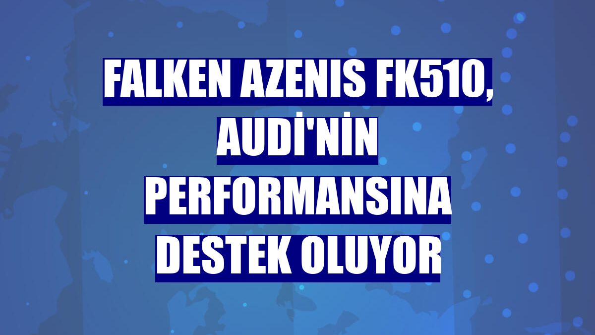 FALKEN AZENIS FK510, Audi'nin performansına destek oluyor