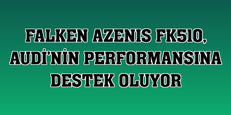 FALKEN AZENIS FK510, Audi'nin performansına destek oluyor