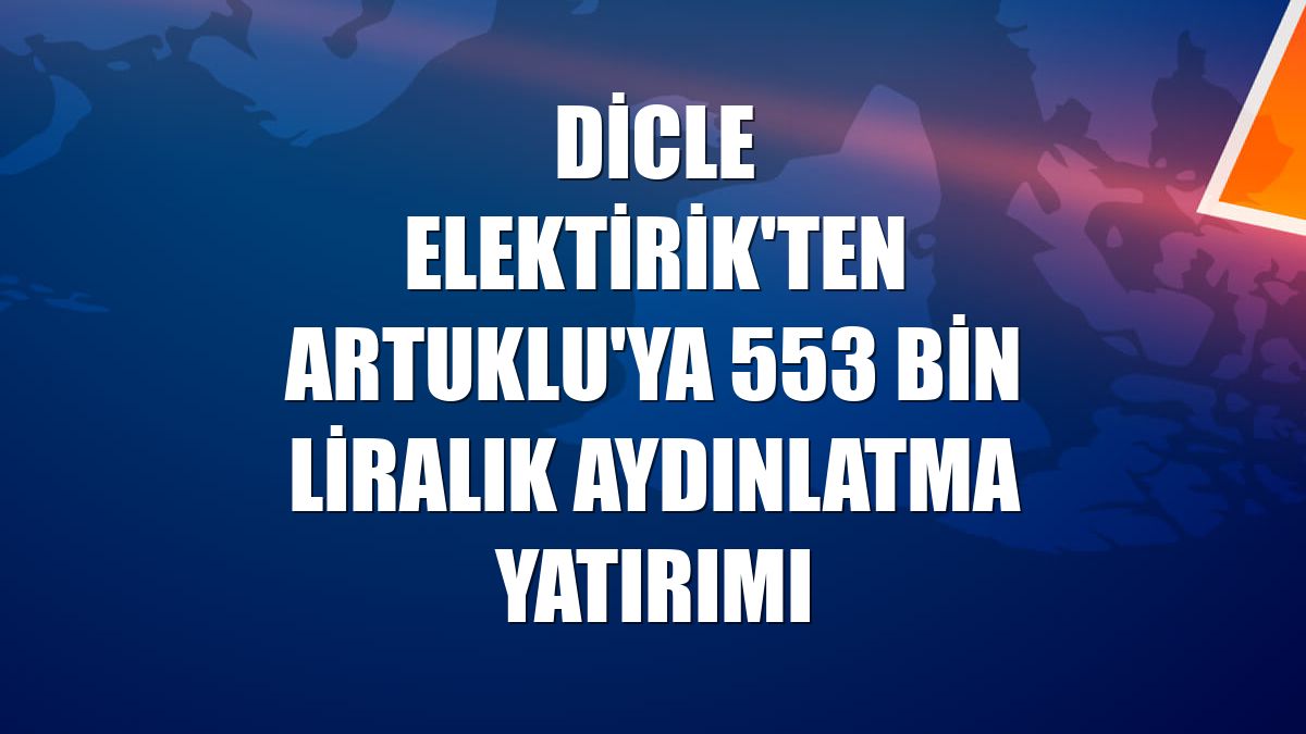 Dicle Elektirik'ten Artuklu'ya 553 bin liralık aydınlatma yatırımı