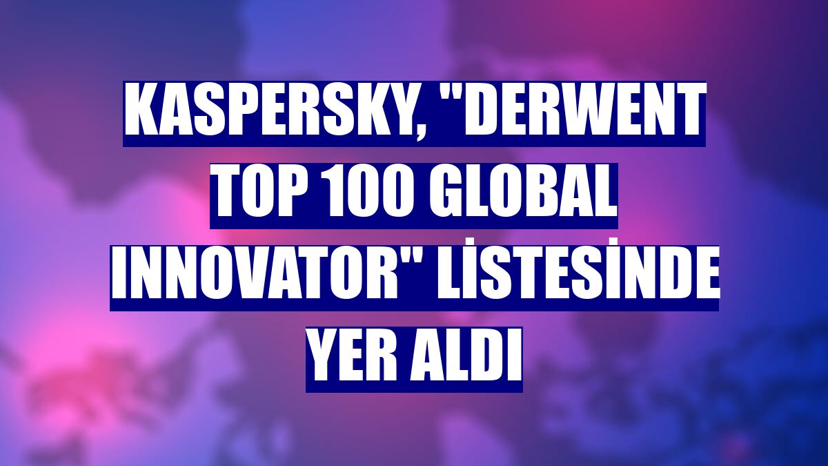 Kaspersky, "Derwent Top 100 Global Innovator" listesinde yer aldı