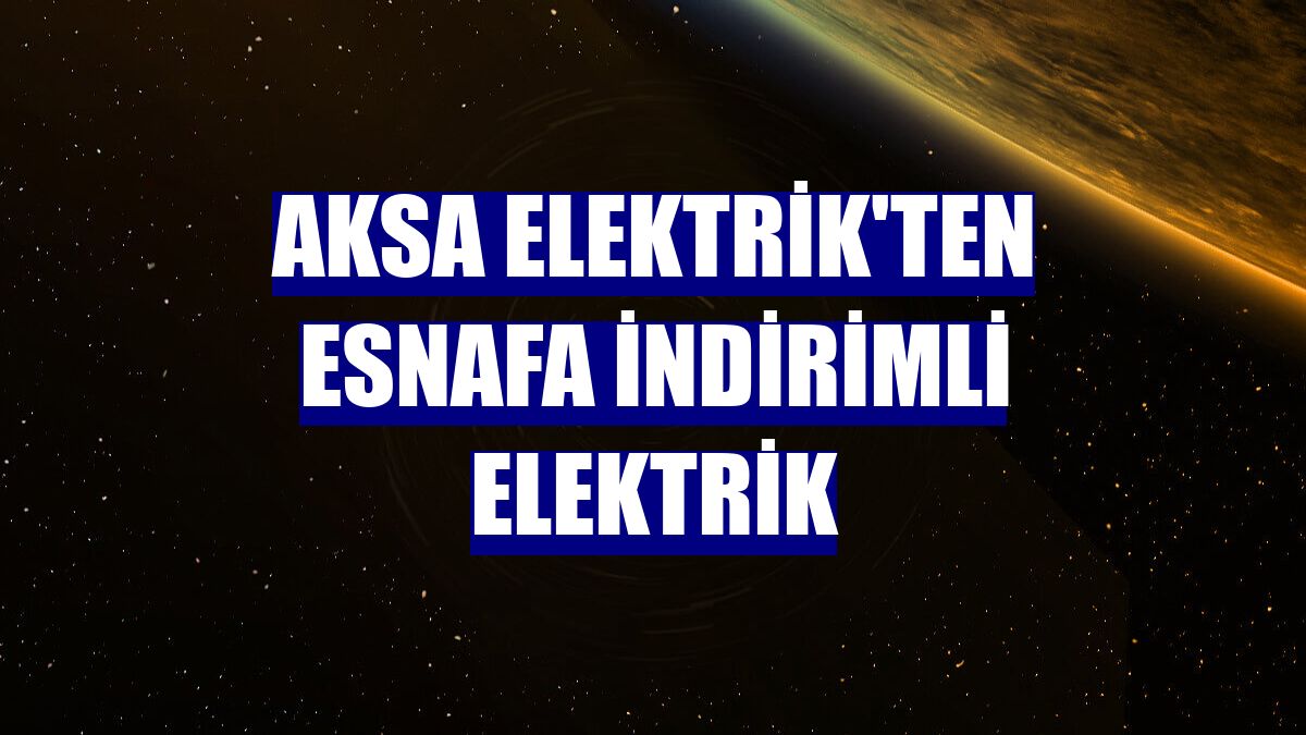 Aksa Elektrik'ten esnafa indirimli elektrik