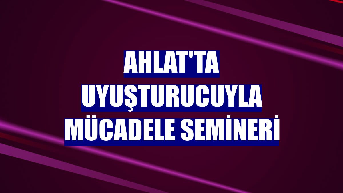 Ahlat'ta uyuşturucuyla mücadele semineri