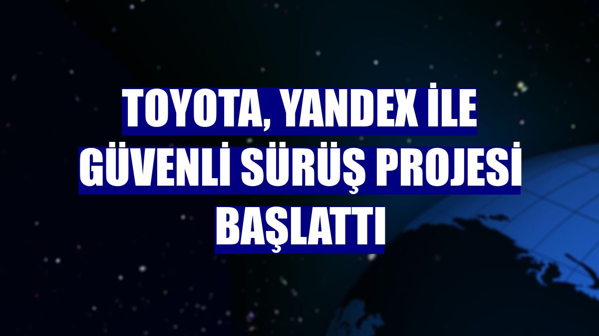 Toyota, Yandex ile Güvenli Sürüş Projesi başlattı