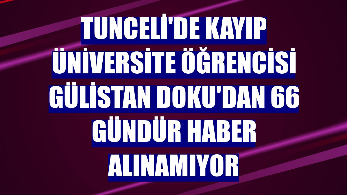 Tunceli'de kayıp üniversite öğrencisi Gülistan Doku'dan 66 gündür haber alınamıyor