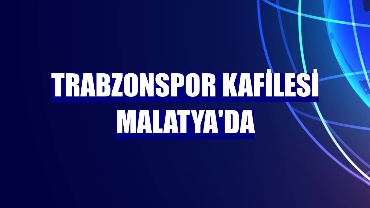 Trabzonspor kafilesi Malatya'da