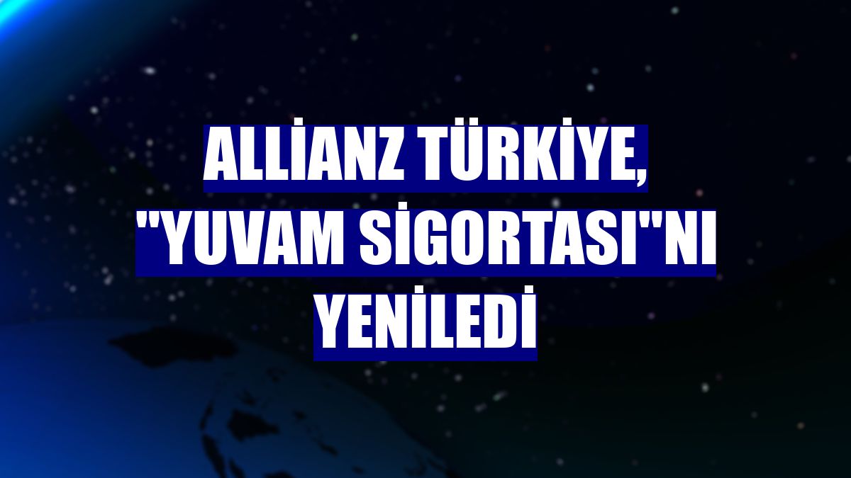 Allianz Türkiye, 'Yuvam Sigortası'nı yeniledi