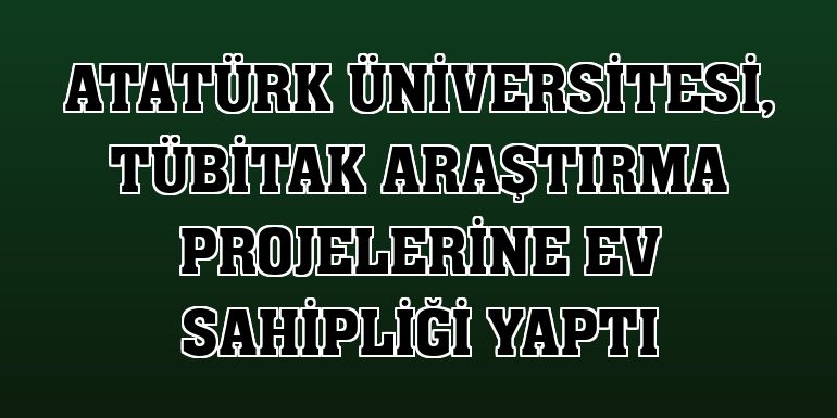 Atatürk Üniversitesi, TÜBİTAK araştırma projelerine ev sahipliği yaptı