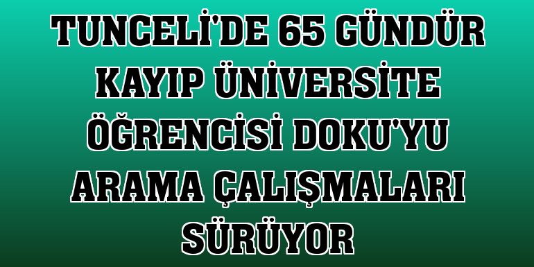 Tunceli'de 65 gündür kayıp üniversite öğrencisi Doku'yu arama çalışmaları sürüyor