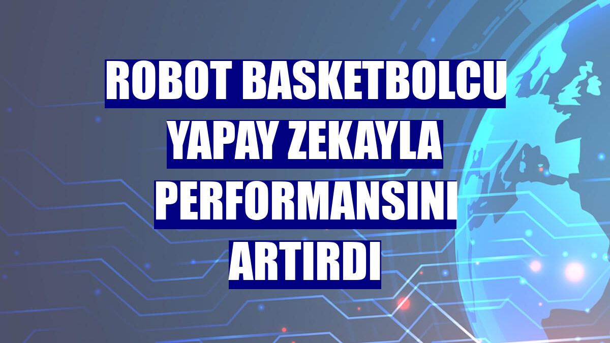Robot basketbolcu yapay zekayla performansını artırdı