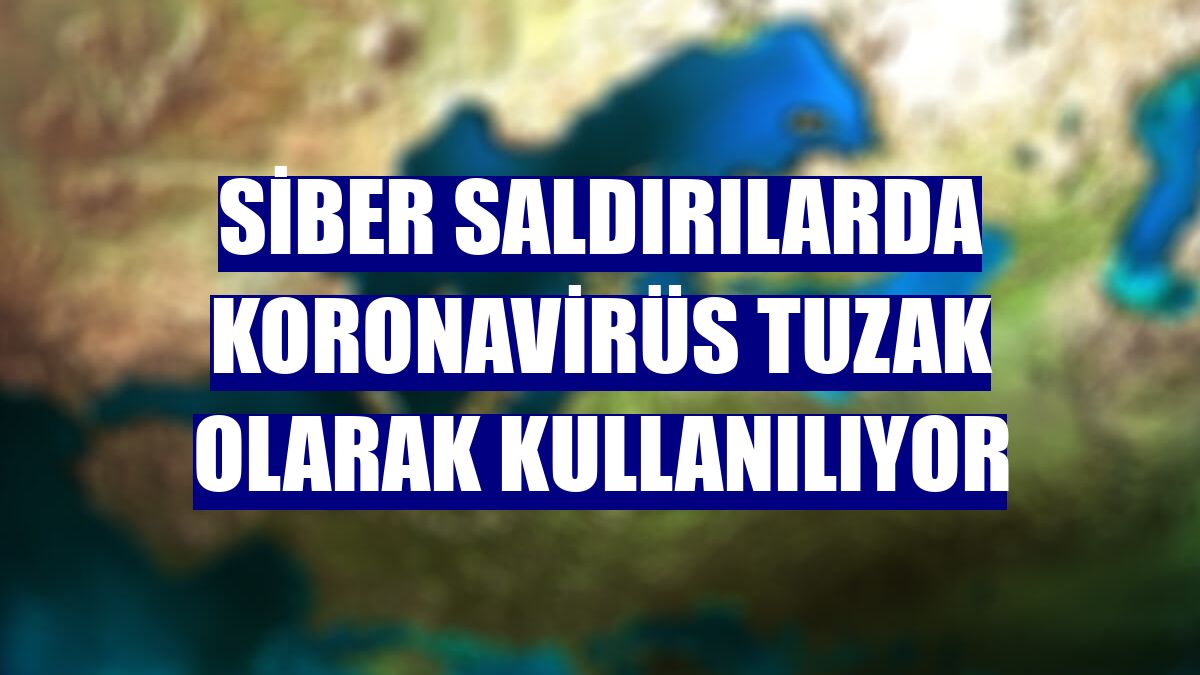 Siber saldırılarda koronavirüs tuzak olarak kullanılıyor