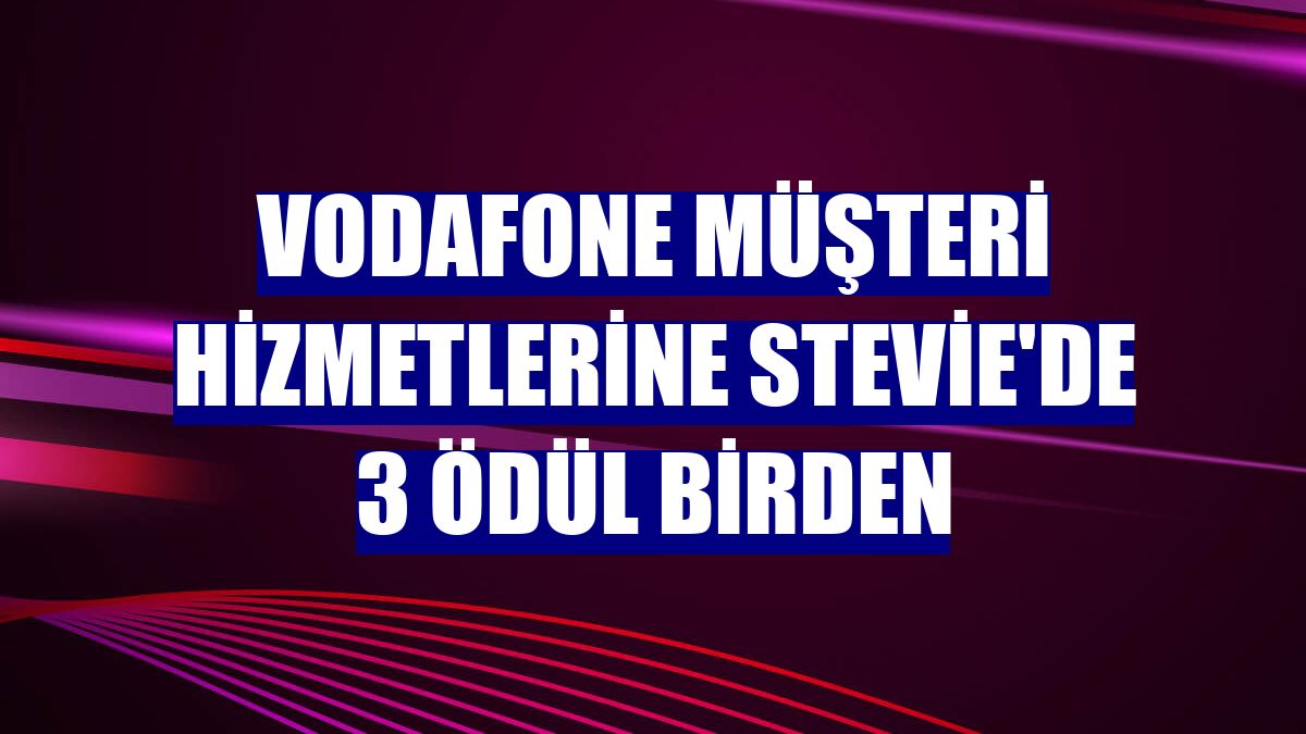 Vodafone müşteri hizmetlerine Stevie'de 3 ödül birden