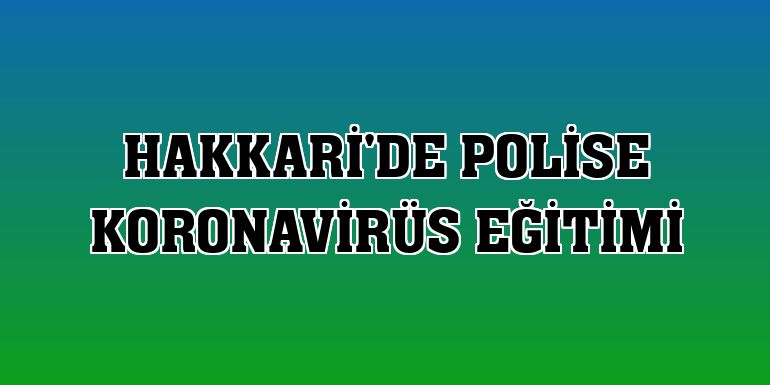 Hakkari'de polise koronavirüs eğitimi