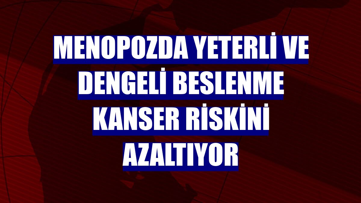 Menopozda yeterli ve dengeli beslenme kanser riskini azaltıyor