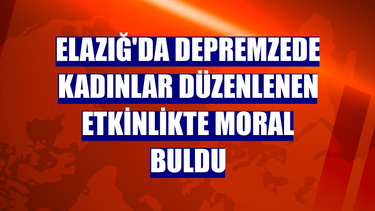 Elazığ'da depremzede kadınlar düzenlenen etkinlikte moral buldu
