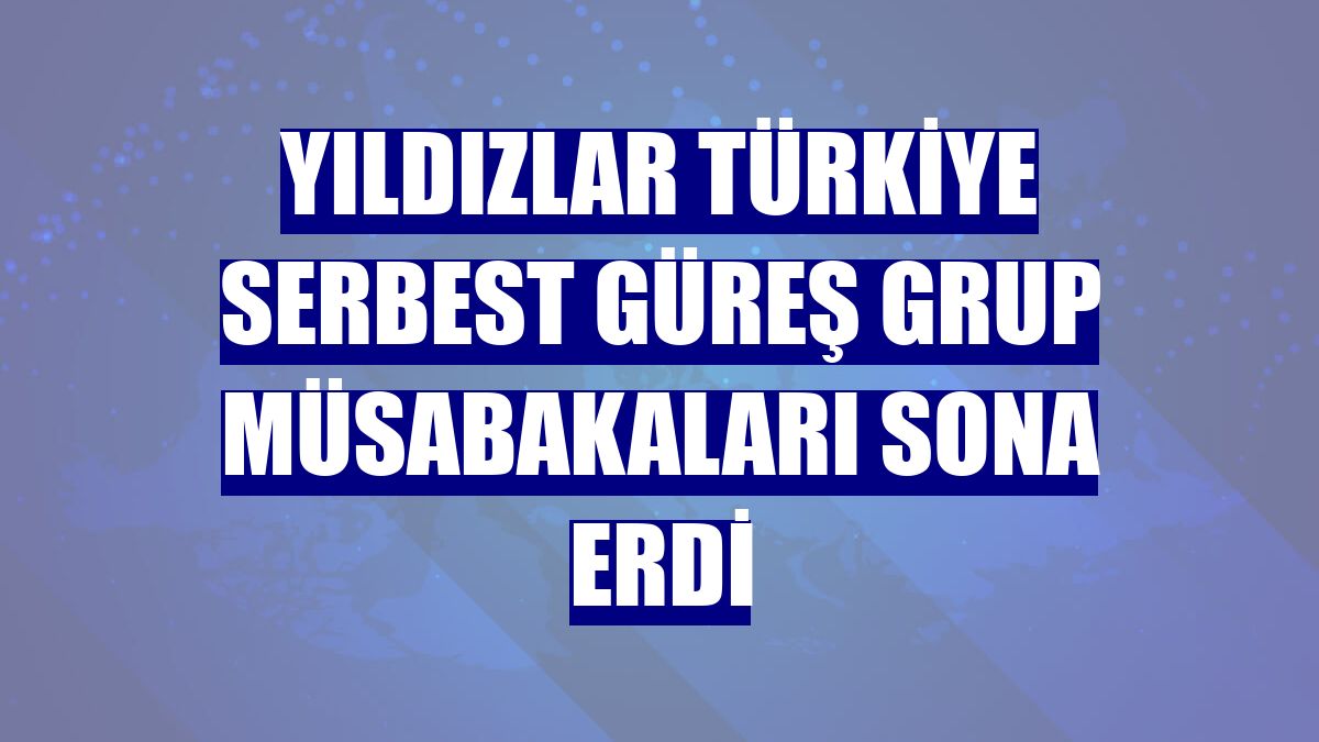 Yıldızlar Türkiye Serbest Güreş Grup Müsabakaları sona erdi