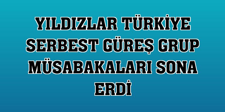 Yıldızlar Türkiye Serbest Güreş Grup Müsabakaları sona erdi