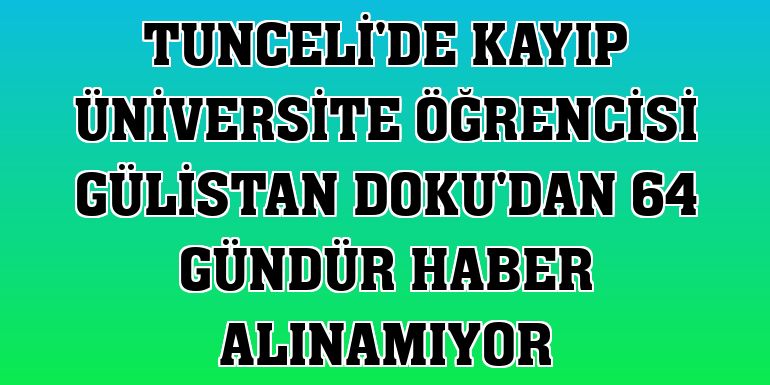 Tunceli'de kayıp üniversite öğrencisi Gülistan Doku'dan 64 gündür haber alınamıyor