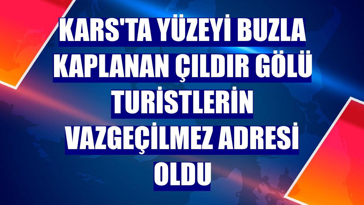 Kars'ta yüzeyi buzla kaplanan Çıldır Gölü turistlerin vazgeçilmez adresi oldu