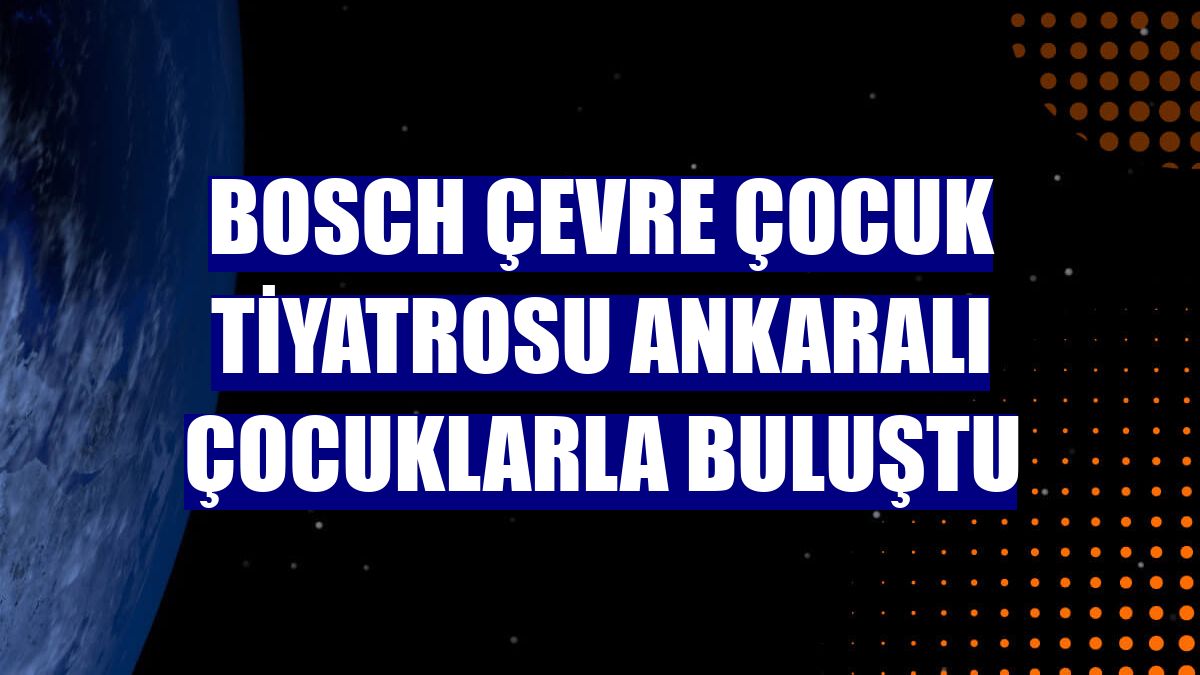 Bosch Çevre Çocuk Tiyatrosu Ankaralı çocuklarla buluştu