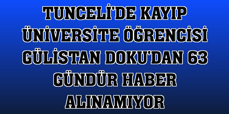 Tunceli'de kayıp üniversite öğrencisi Gülistan Doku'dan 63 gündür haber alınamıyor
