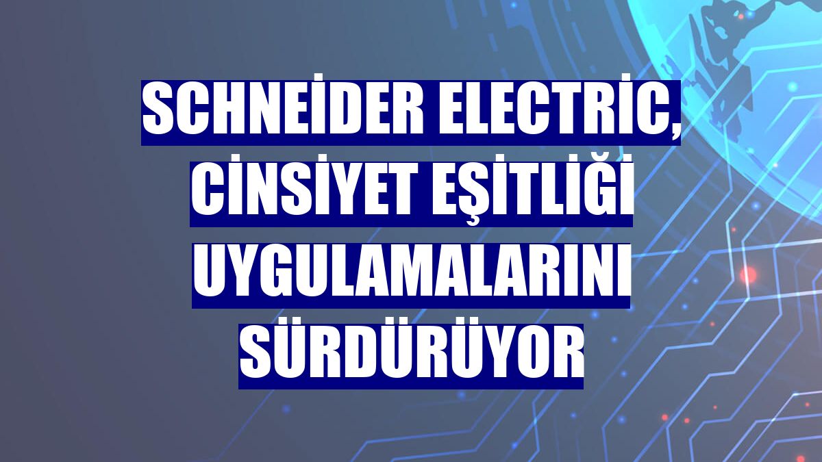 Schneider Electric, cinsiyet eşitliği uygulamalarını sürdürüyor