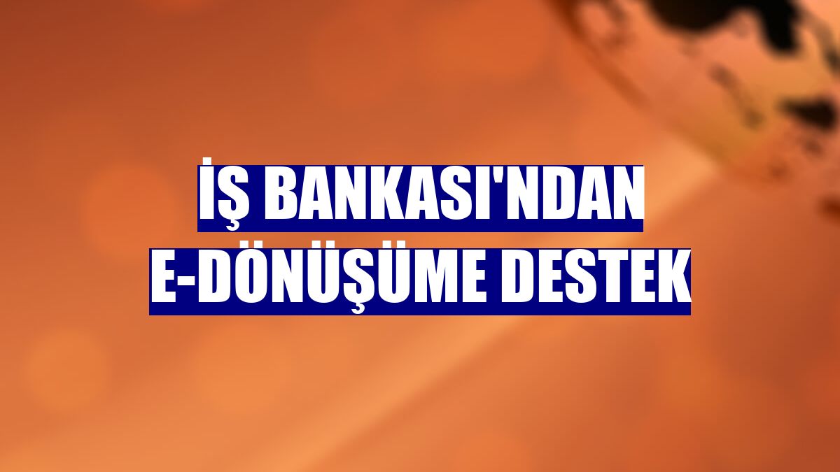 İş Bankası'ndan e-dönüşüme destek