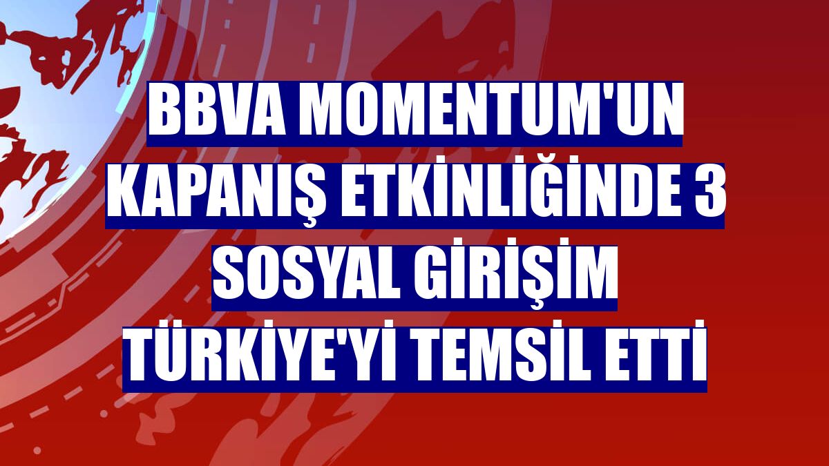 BBVA Momentum'un kapanış etkinliğinde 3 sosyal girişim Türkiye'yi temsil etti