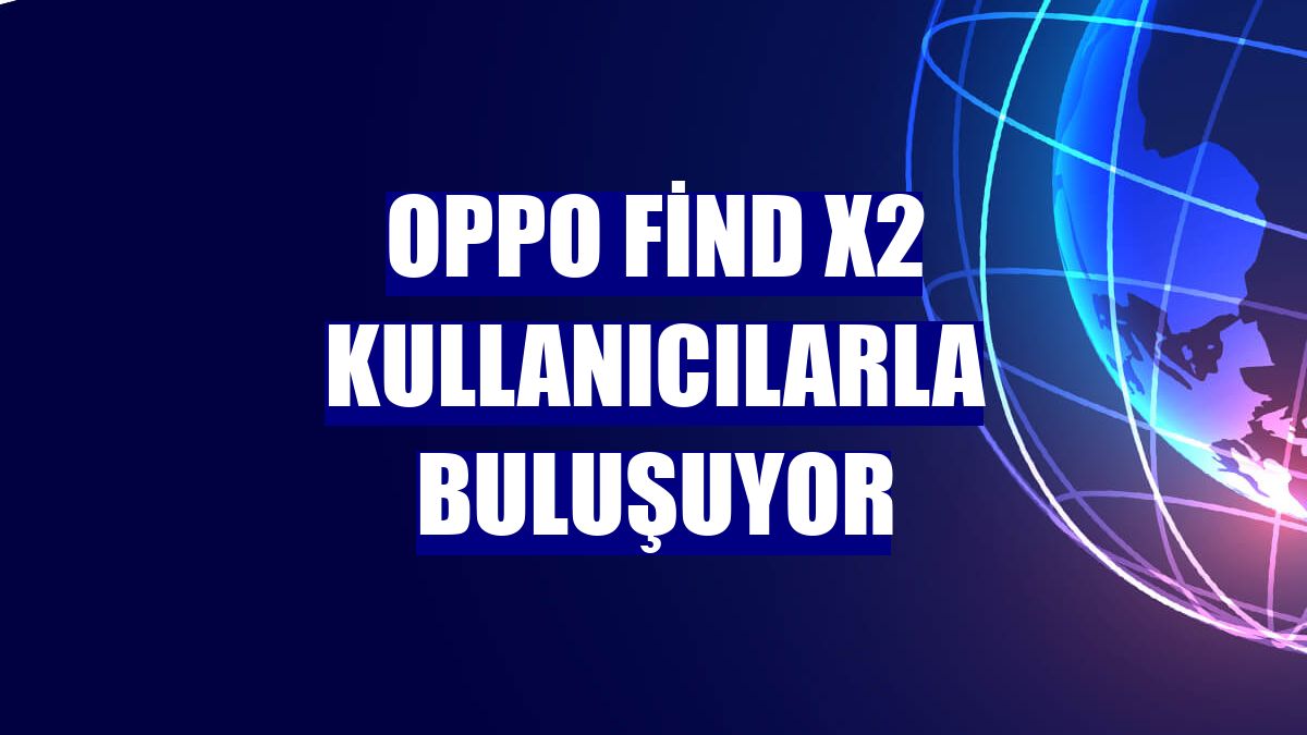 OPPO Find X2 kullanıcılarla buluşuyor