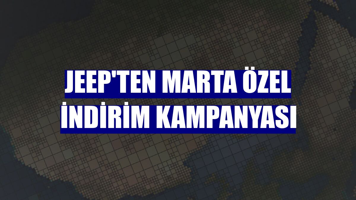 Jeep'ten marta özel indirim kampanyası