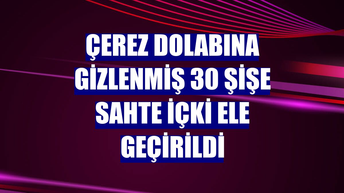 Çerez dolabına gizlenmiş 30 şişe sahte içki ele geçirildi