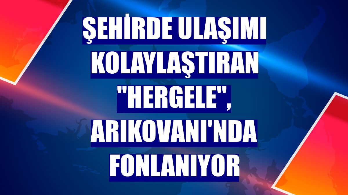 Şehirde ulaşımı kolaylaştıran "Hergele", Arıkovanı'nda fonlanıyor