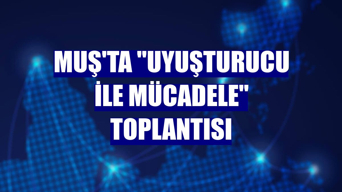 Muş'ta "Uyuşturucu ile Mücadele" toplantısı