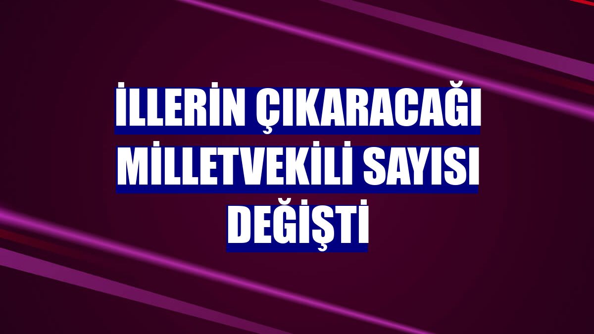 İllerin çıkaracağı milletvekili sayısı değişti