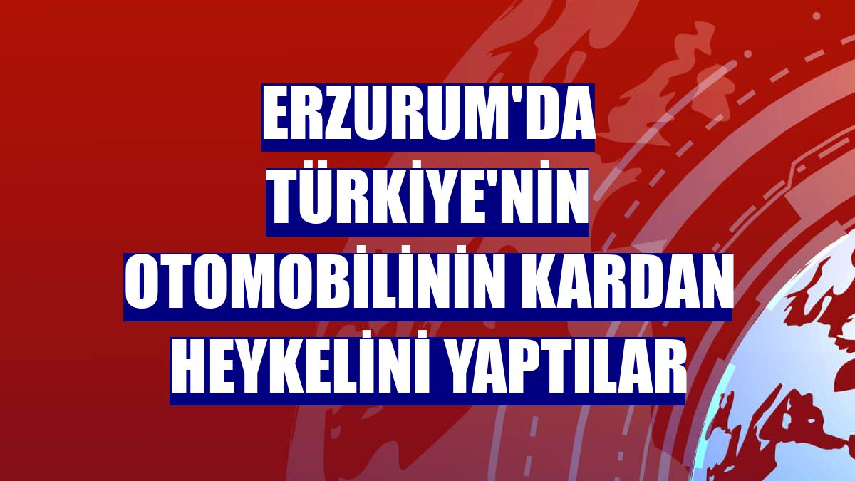 Erzurum'da Türkiye'nin otomobilinin kardan heykelini yaptılar