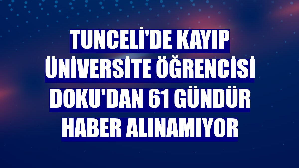 Tunceli'de kayıp üniversite öğrencisi Doku'dan 61 gündür haber alınamıyor