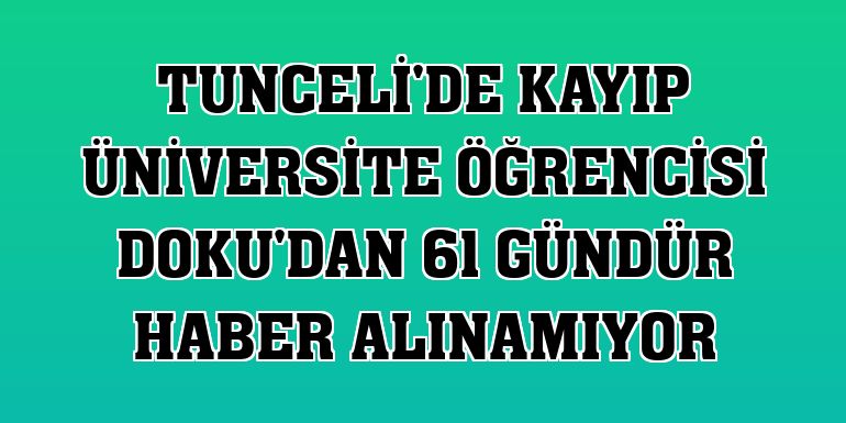 Tunceli'de kayıp üniversite öğrencisi Doku'dan 61 gündür haber alınamıyor