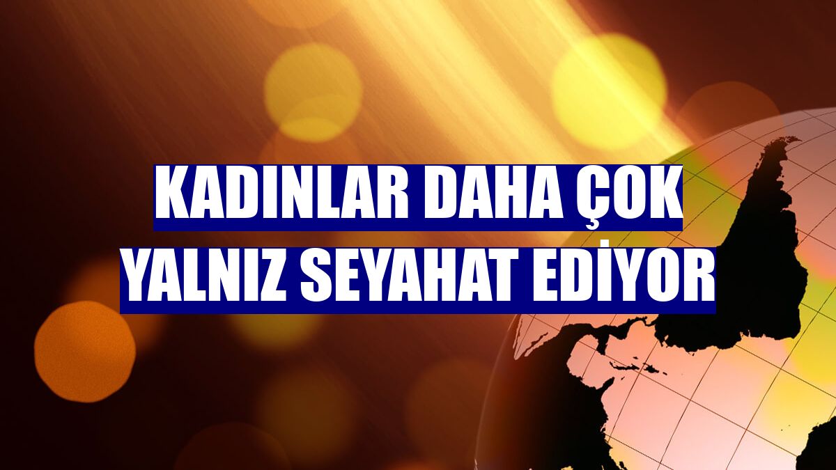 Kadınlar daha çok yalnız seyahat ediyor
