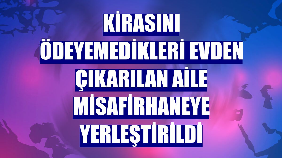 Kirasını ödeyemedikleri evden çıkarılan aile misafirhaneye yerleştirildi