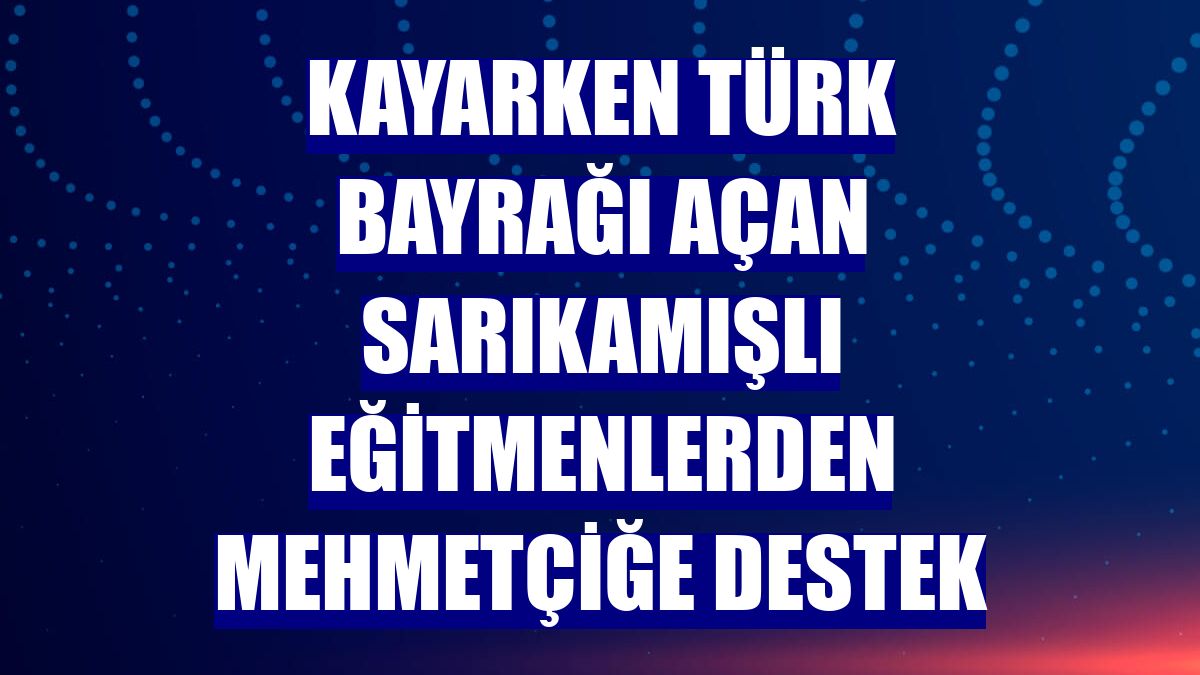 Kayarken Türk bayrağı açan Sarıkamışlı eğitmenlerden Mehmetçiğe destek