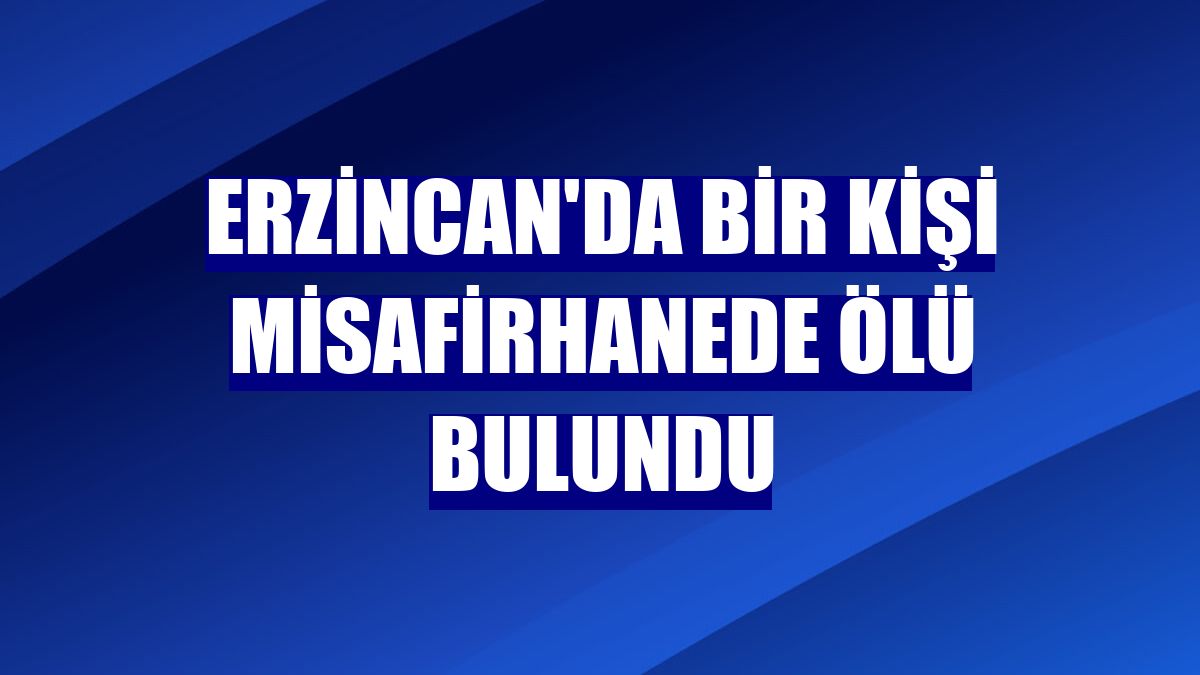 Erzincan'da bir kişi misafirhanede ölü bulundu