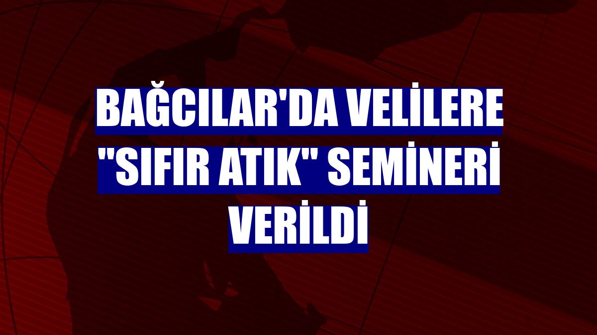 Bağcılar'da velilere "Sıfır Atık" semineri verildi