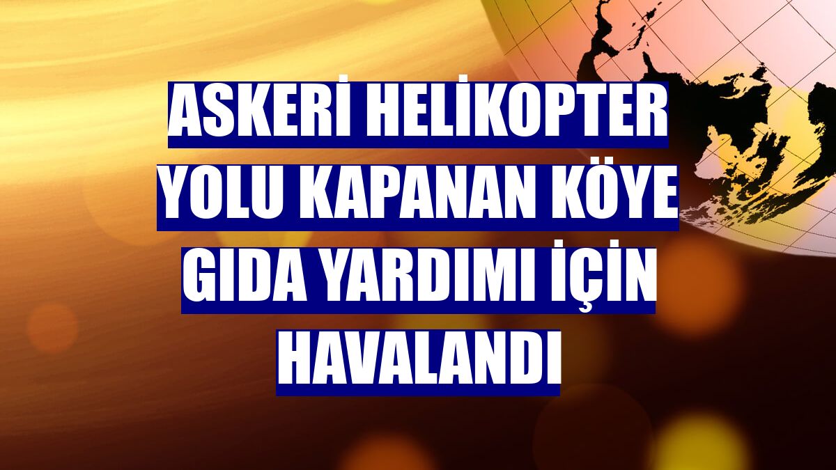 Askeri helikopter yolu kapanan köye gıda yardımı için havalandı