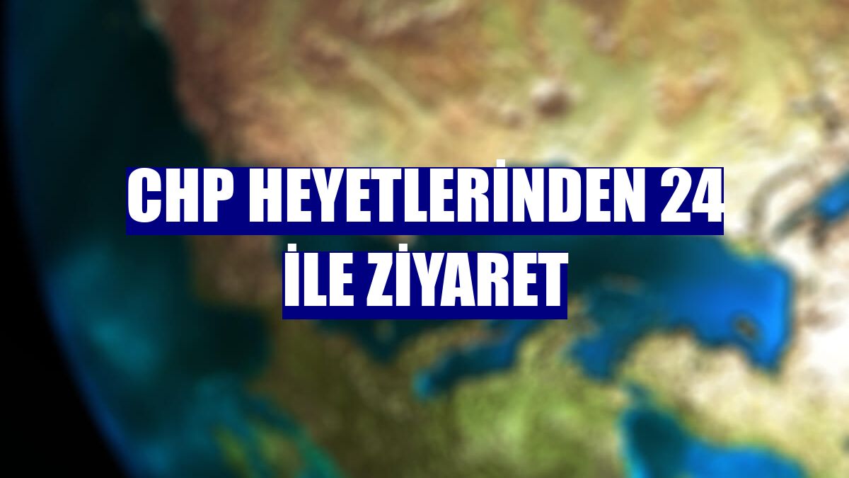 CHP heyetlerinden 24 ile ziyaret