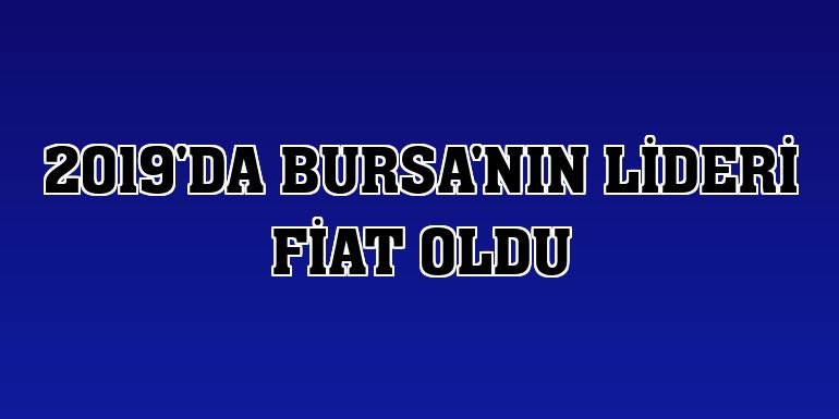 2019'da Bursa'nın lideri Fiat oldu