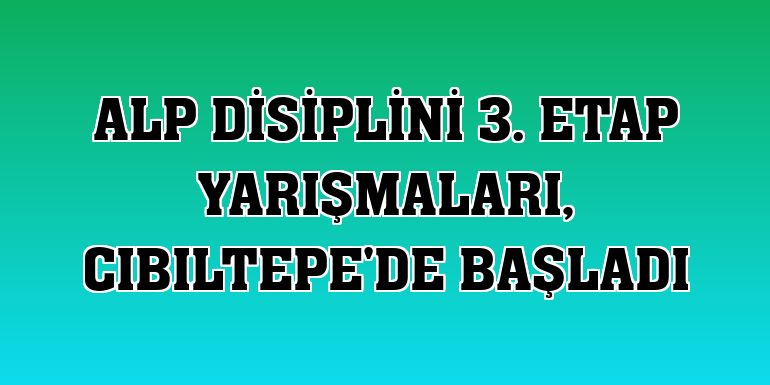 Alp Disiplini 3. Etap Yarışmaları, Cıbıltepe'de başladı