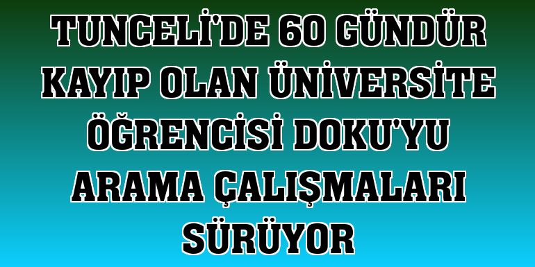 Tunceli'de 60 gündür kayıp olan üniversite öğrencisi Doku'yu arama çalışmaları sürüyor