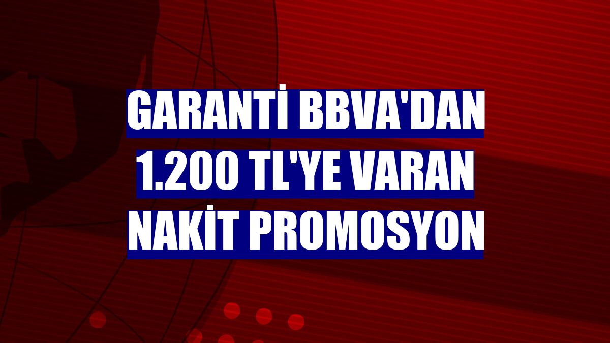 Garanti BBVA'dan 1.200 TL'ye varan nakit promosyon